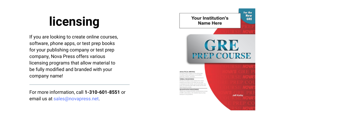If you are looking to create online courses, software, phone apps, or test prep books for your publishing company or test prep company, Nova Press offers various licensing programs that allow material to be fully modified and branded with your company name!